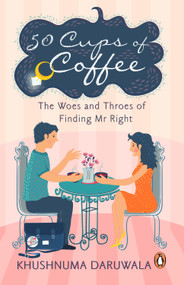 50 Cups Of Coffee (The Woes And Throes Of Finding Mr Right) by Khushnuma Daruwala, 9780143428206