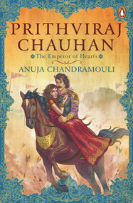 Prithviraj Chauhan (The Emperor of Hearts) by Anuja Chandramouli, 9780143441199