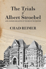 The Trials of Albert Stroebel (Love, Murder and Justice at the End of the Frontier) by Chad Reimer, 9781773860206