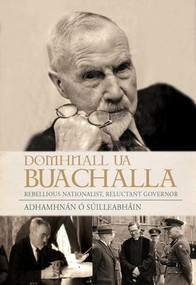 Domhnall Ua Buachalla (Rebellious Nationalist, Reluctant Governor) by Adhamhnan O' Suilleabhain, 9781785370069