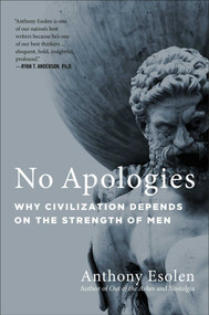 No Apologies (Why Civilization Depends on the Strength of Men) by Anthony Esolen, 9781684512348