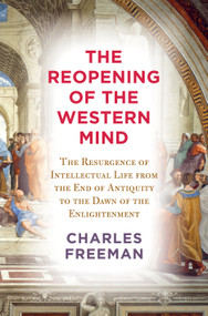 The Reopening of the Western Mind (The Resurgence of Intellectual Life from the End of Antiquity to the Dawn of theEnlightenment) by Charles Freeman, 9780525659365