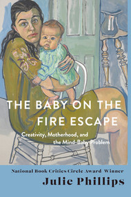 The Baby on the Fire Escape (Creativity, Motherhood, and the Mind-Baby Problem) by Julie Phillips, 9780393088595