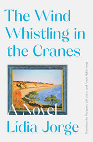 The Wind Whistling in the Cranes (A Novel) by Margaret Jull Costa, Lidia Jorge, Annie McDermott, 9781631497599