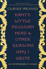 Kant's Little Prussian Head and Other Reasons Why I Write (An Autobiography through Essays) by Claire Messud, 9780393882483