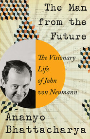 The Man from the Future (The Visionary Life of John von Neumann) by Ananyo Bhattacharya, 9781324003991