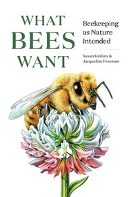 What Bees Want (Beekeeping as Nature Intended) by Susan Knilans, Jacqueline Freeman, 9781682686737