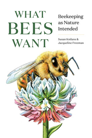 What Bees Want (Beekeeping as Nature Intended) by Susan Knilans, Jacqueline Freeman, 9781682686737