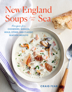 New England Soups from the Sea (Recipes for Chowders, Bisques, Boils, Stews, and Classic Seafood Medleys) by Craig Fear, 9781682687130