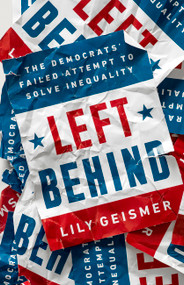 Left Behind (The Democrats' Failed Attempt to Solve Inequality) by Lily Geismer, 9781541757004