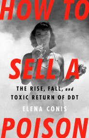How to Sell a Poison (The Rise, Fall, and Toxic Return of DDT) by Elena Conis, 9781645036746
