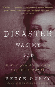Disaster Was My God (A Novel of the Outlaw Life of Arthur Rimbaud) by Bruce Duffy, 9780307742865