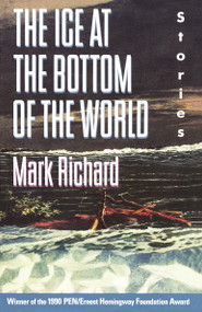 The Ice at the Bottom of the World (Stories) by Mark Richard, 9780385415446
