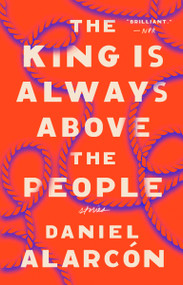The King Is Always Above the People (Stories) by Daniel Alarcón, 9780525534624