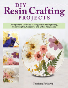 DIY Resin Crafting Projects (A Beginner's Guide to Making Clear Resin Jewelry, Paperweights, Coasters, and Other Keepsakes) by Teodora Petkova, 9781497101456
