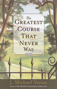 The Greatest Course That Never Was (A Novel) by J. Michael Veron, 9780767907170