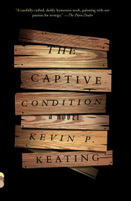 The Captive Condition (A Novel) by Kevin P. Keating, 9780804169301