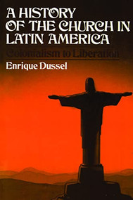 A History of the Church in Latin America (Colonialism to Liberation) by Enrique Dussel, 9780802821317