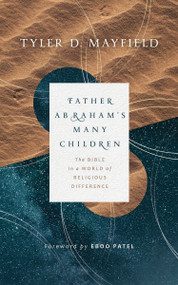 Father Abraham's Many Children (The Bible in a World of Religious Difference) by Tyler D. Mayfield, Eboo Patel, 9780802879455