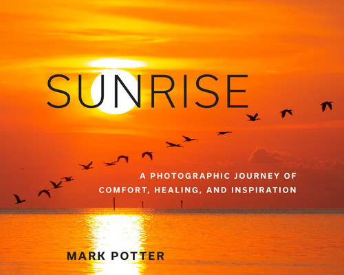 Sunrise (A Photographic Journey of Comfort, Healing, and Inspiration) by Mark Potter, 9781493066032