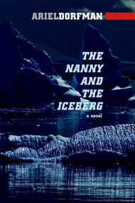 The Nanny and the Iceberg (A Novel) by Ariel Dorfman, 9781583225677
