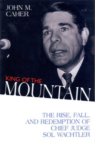 King of the Mountain (The Rise, Fall, and Redemption of Chief Judge Sol Wachtler) by John M. Caher, 9781573921978
