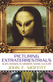 Picturing Extraterrestrials (Alien Images in Modern Mass Culture) by John F. Moffitt, 9781573929905