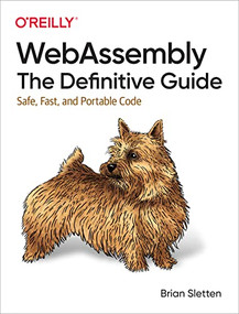 WebAssembly: The Definitive Guide (Safe, Fast, and Portable Code) by Brian Sletten, 9781492089841