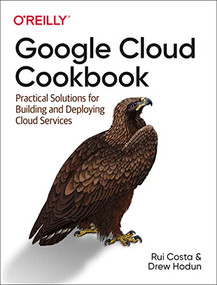 Google Cloud Cookbook (Practical Solutions for Building and Deploying Cloud Services) by Rui Santos Costa, Drew Hodun, 9781492092896