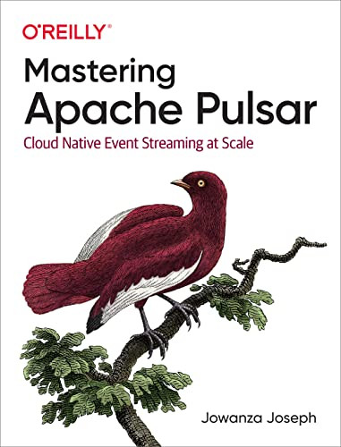 Mastering Apache Pulsar (Cloud Native Event Streaming at Scale) by Jowanza Joseph, 9781492084907