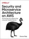 Security and Microservice Architecture on AWS (Architecting and Implementing a Secured, Scalable Solution) by Gaurav Raje, 9781098101466