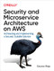 Security and Microservice Architecture on AWS (Architecting and Implementing a Secured, Scalable Solution) by Gaurav Raje, 9781098101466
