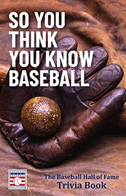 So You Think You Know Baseball (The Baseball Hall of Fame Trivia Book) by The National Baseball Hall of Fame and Museum, 9781642507690