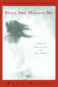 Still She Haunts Me (A Novel of Lewis Carroll and Alice Liddell) by Katie Roiphe, 9780385335300