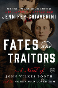 Fates and Traitors (A Novel of John Wilkes Booth and the Women Who Loved Him) by Jennifer Chiaverini, 9781101983843
