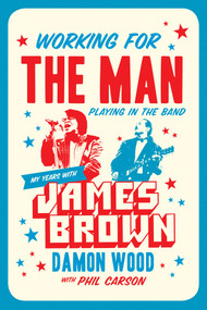 Working for the Man, Playing in the Band (My Years with James Brown) by Damon Wood, Phil Carson, 9781770413856