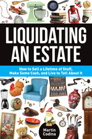 Liquidating an Estate (How to Sell a Lifetime of Stuff, Make Some Cash, and Live to Tell About It) by Martin Codina, 9781440236655