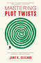 Mastering Plot Twists (How to Use Suspense, Targeted Storytelling Strategies, and Structure to Captivate Your Readers) by Jane K. Cleland, Donald Maass, 9781440352331