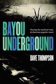 Bayou Underground (Tracing the mythical roots of American popular music) by Dave Thompson, 9781550229622
