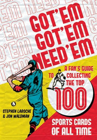 Got 'Em, Got 'Em, Need 'Em (A Fan's Guide to Collecting the Top 100 Sports Cards of All Time) by Jon Waldman, Stephen Laroche, 9781550229806
