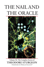 The Nail and the Oracle (Volume XI: The Complete Stories of Theodore Sturgeon) by Theodore Sturgeon, Paul Williams, Harlan Ellison, 9781556436611