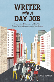 Writer with a Day Job (Inspiration & Exercises to Help You Craft a Writing Life Alongside Your Career) by Aine Greaney, 9781582979960