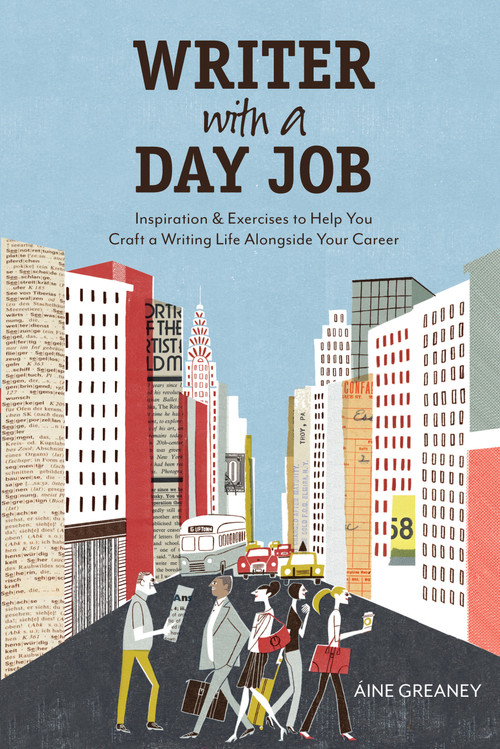 Writer with a Day Job (Inspiration & Exercises to Help You Craft a Writing Life Alongside Your Career) by Aine Greaney, 9781582979960