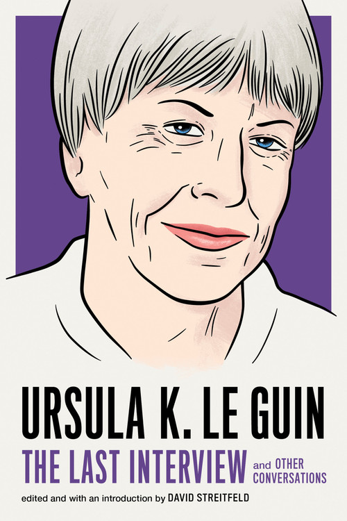 Ursula K. Le Guin: The Last Interview (and Other Conversations) by Ursula K. Le Guin, David Streitfeld, 9781612197791