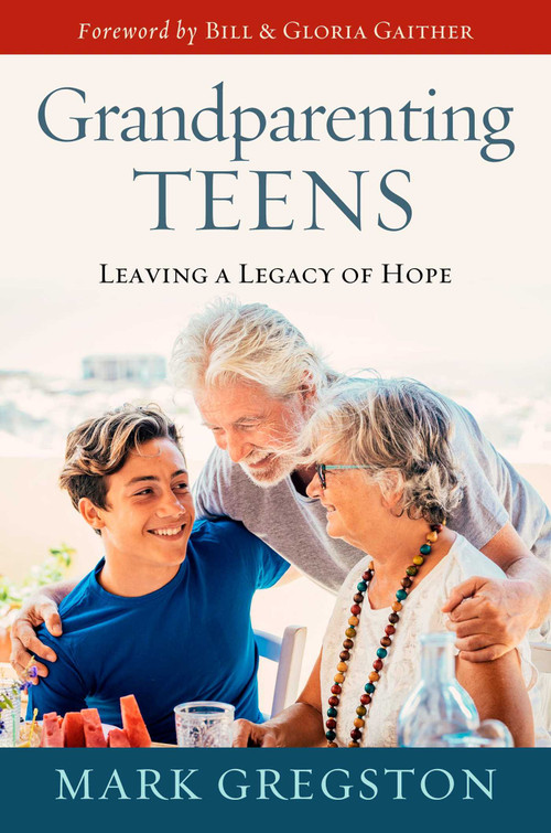 Grandparenting Teens (Leaving a Legacy of Hope) by Mark Gregston, Bill and Gloria Gaither, 9781637630198