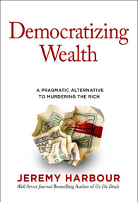 Democratizing Wealth (A Pragmatic Alternative to Murdering the Rich) by Jeremy Harbour, 9781637630259