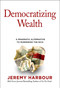 Democratizing Wealth (A Pragmatic Alternative to Murdering the Rich) by Jeremy Harbour, 9781637630259