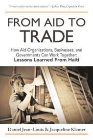 From Aid to Trade (How Aid Organizations, Businesses, and Governments Can Work Together: Lessons Learned from Haiti) by Daniel Jean-Louis, Jacqueline Klamer, 9780998004402