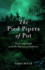 The Pied Pipers of Pot (Protecting Youth from the Marijuana Industry) by P. McColl, 9781927979143