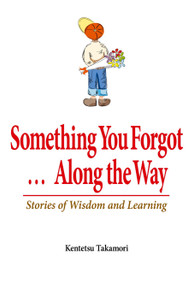 Something You Forgot...Along the Way (Stories of Wisdom and Learning) by Kentetsu Takamori, 9780979047114